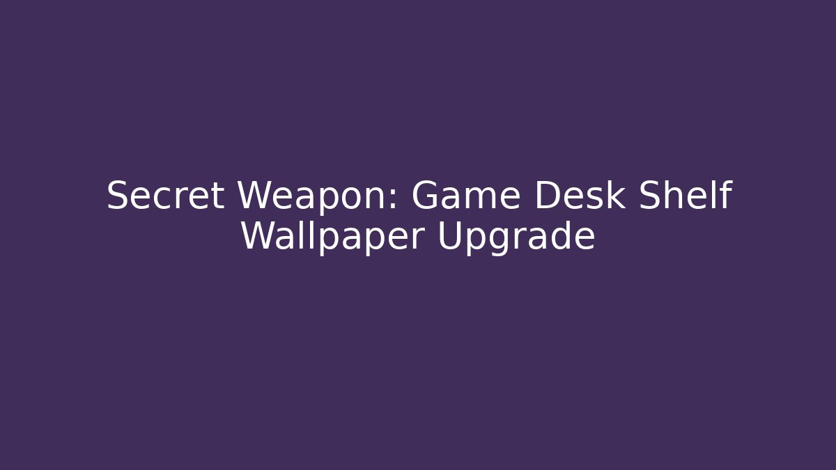Secret Weapon: Game Desk Shelf Wallpaper Upgrade