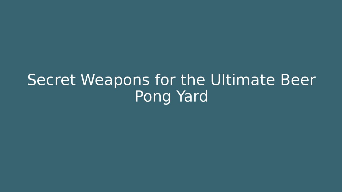 Secret Weapons for the Ultimate Beer Pong Yard