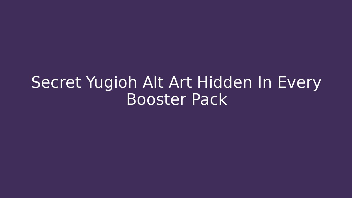 Secret Yugioh Alt Art Hidden In Every Booster Pack