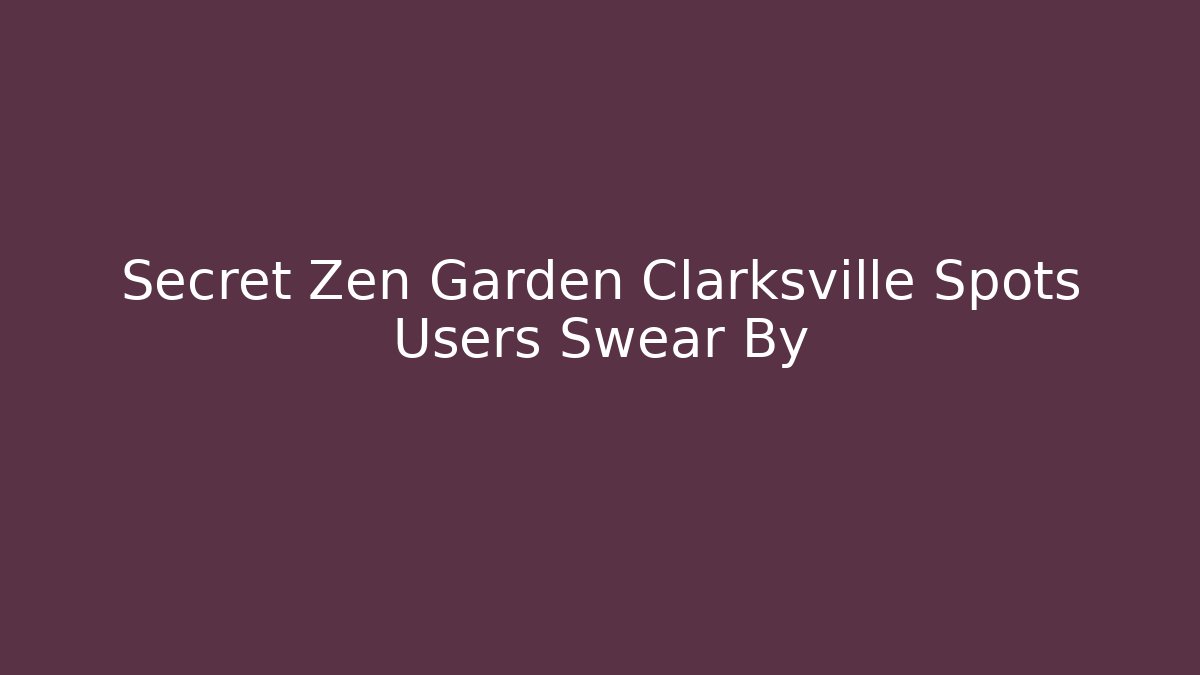 Secret Zen Garden Clarksville Spots Users Swear By