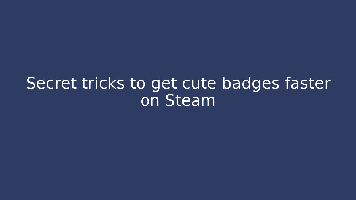 Secret tricks to get cute badges faster on Steam - Método de Aprovação