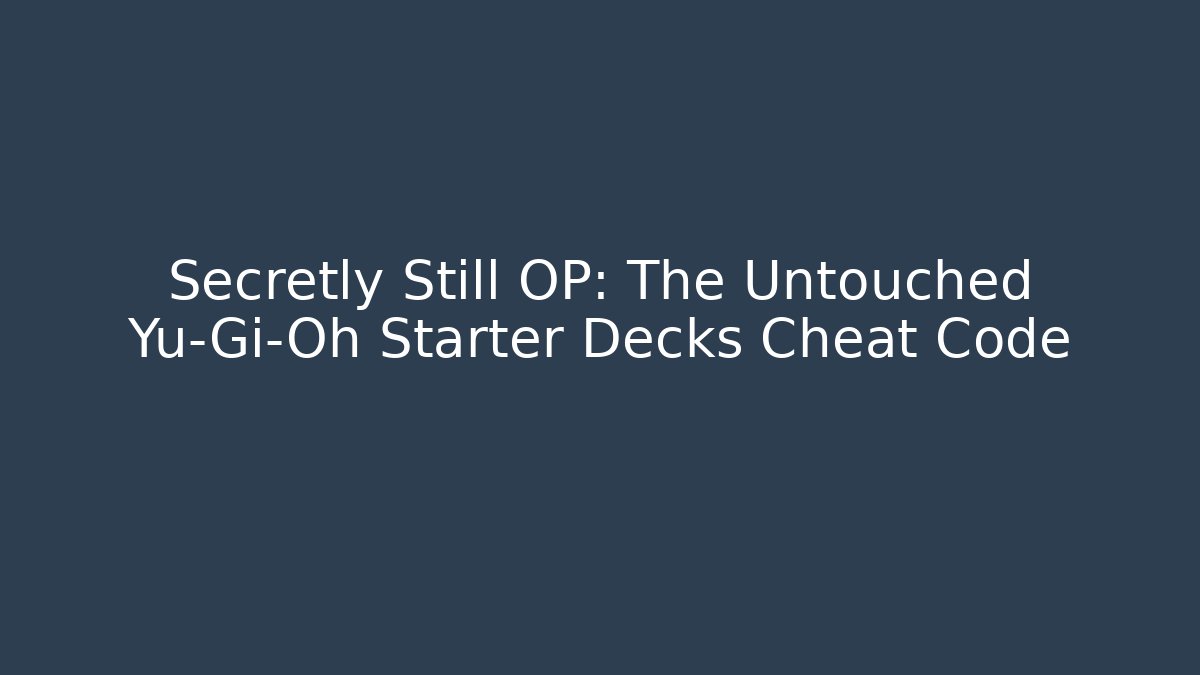 Secretly Still OP: The Untouched Yu-Gi-Oh Starter Decks Cheat Code - Método de Aprovação