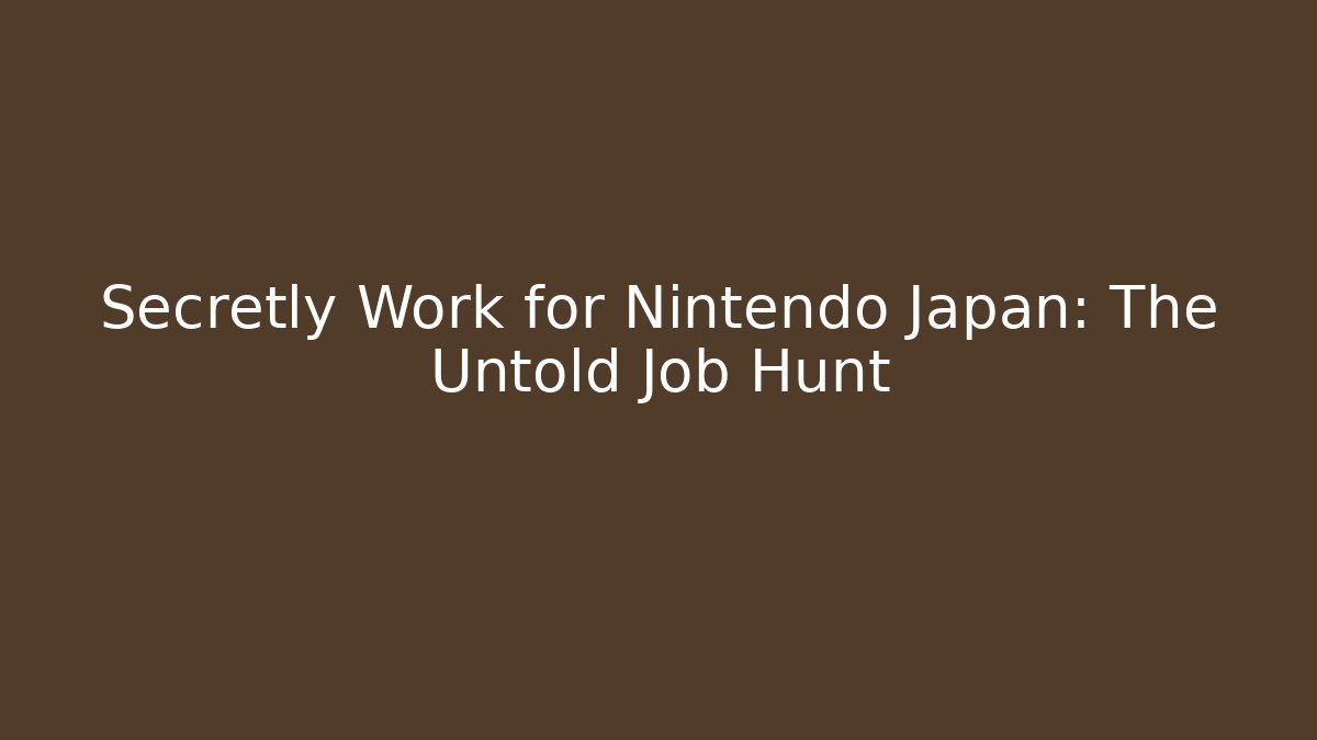 Secretly Work for Nintendo Japan: The Untold Job Hunt