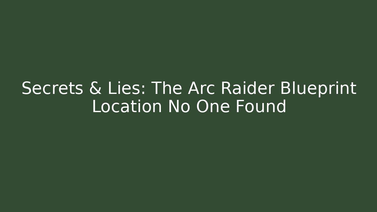 Secrets & Lies: The Arc Raider Blueprint Location No One Found