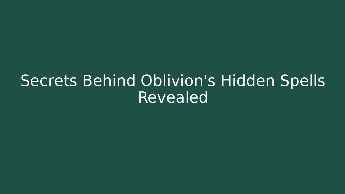 Secrets Behind Oblivion's Hidden Spells Revealed