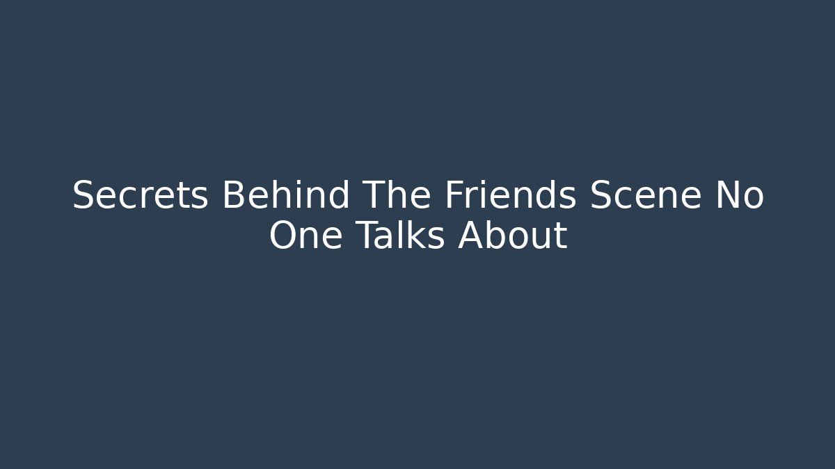 Secrets Behind The Friends Scene No One Talks About