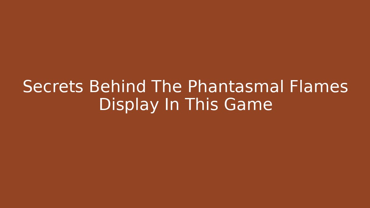 Secrets Behind The Phantasmal Flames Display In This Game