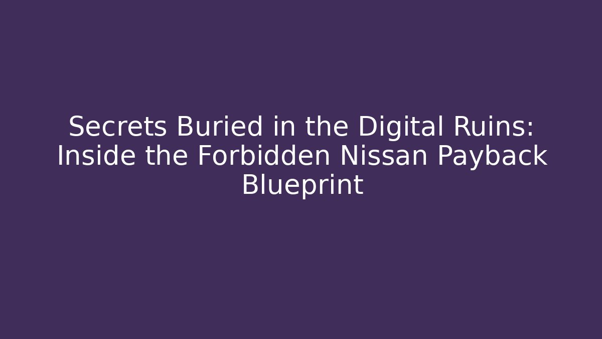 Secrets Buried in the Digital Ruins: Inside the Forbidden Nissan Payback Blueprint