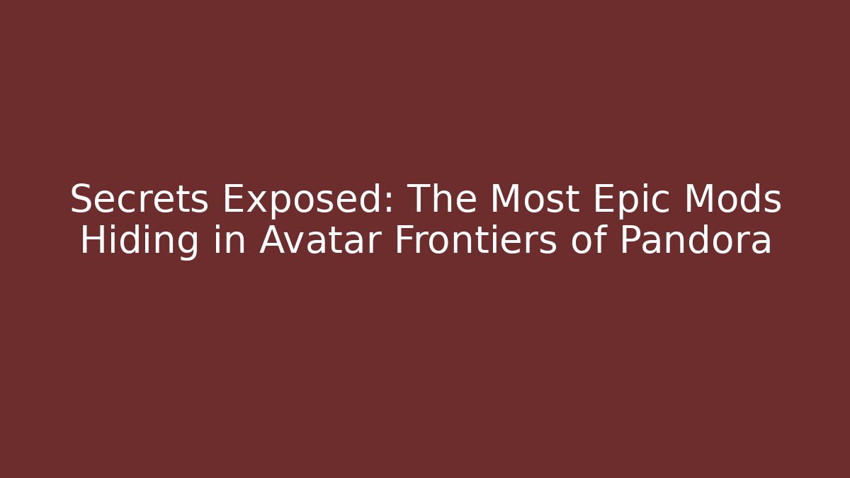 Secrets Exposed: The Most Epic Mods Hiding in Avatar Frontiers of Pandora