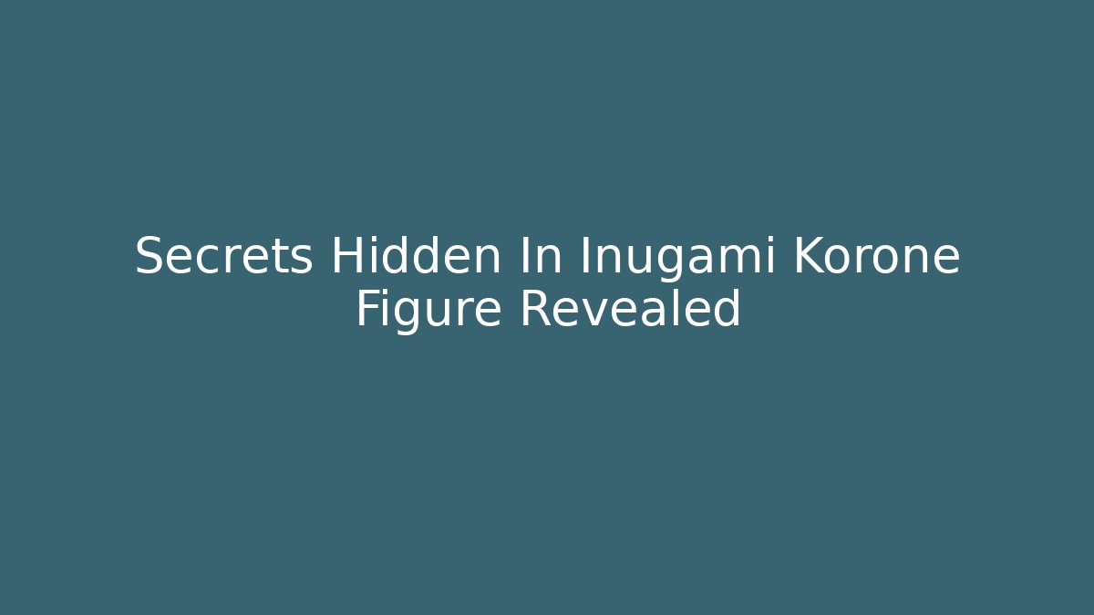 Secrets Hidden In Inugami Korone Figure Revealed