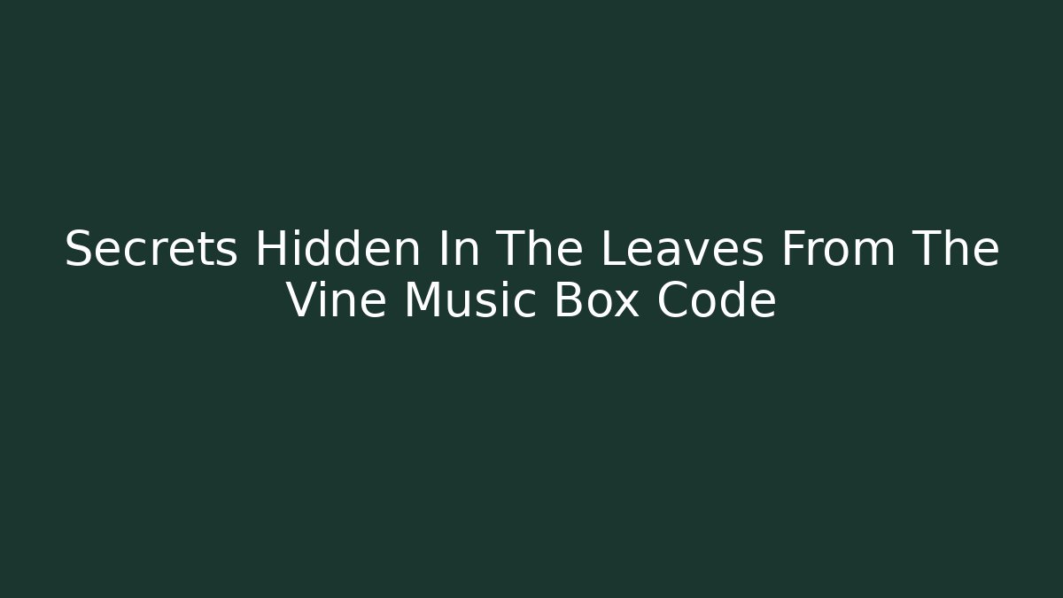 Secrets Hidden In The Leaves From The Vine Music Box Code