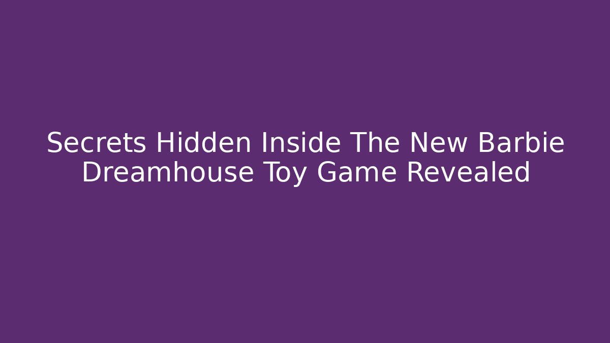 Secrets Hidden Inside The New Barbie Dreamhouse Toy Game Revealed