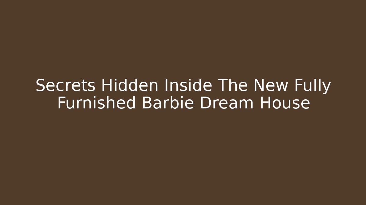 Secrets Hidden Inside The New Fully Furnished Barbie Dream House