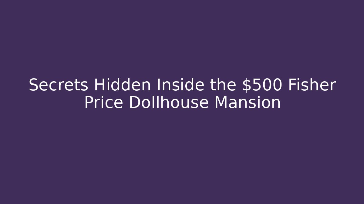 Secrets Hidden Inside the $500 Fisher Price Dollhouse Mansion