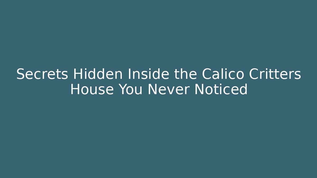 Secrets Hidden Inside the Calico Critters House You Never Noticed