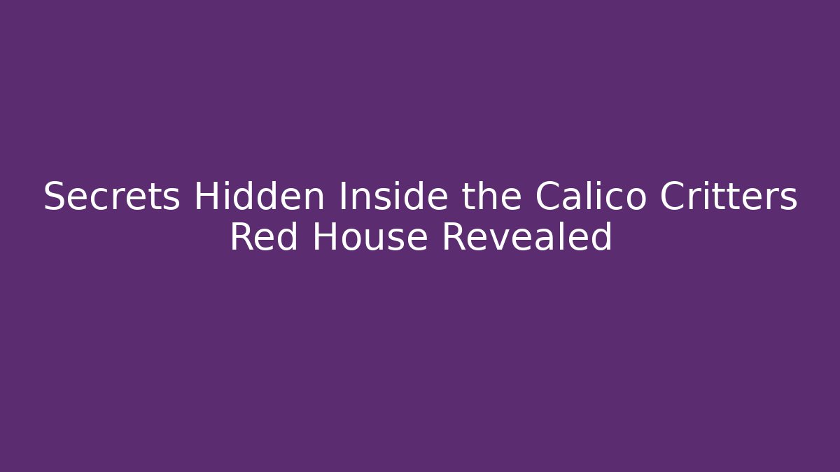Secrets Hidden Inside the Calico Critters Red House Revealed