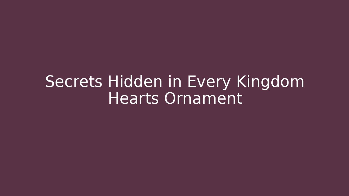 Secrets Hidden in Every Kingdom Hearts Ornament