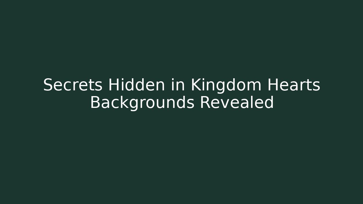 Secrets Hidden in Kingdom Hearts Backgrounds Revealed