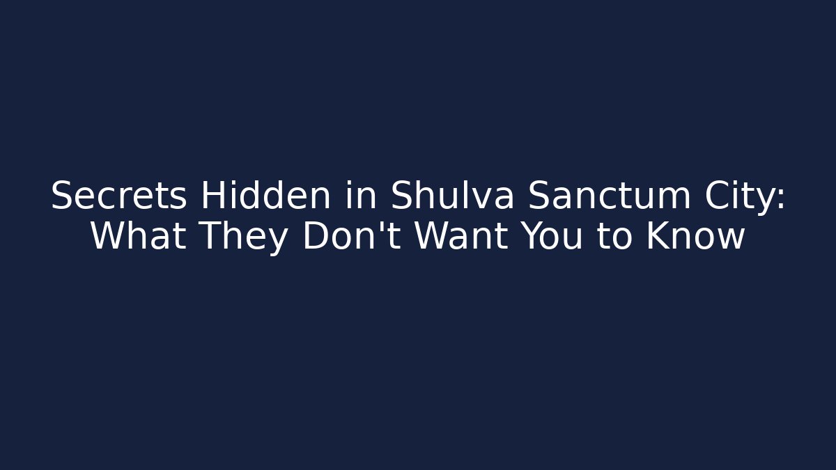 Secrets Hidden in Shulva Sanctum City: What They Don't Want You to Know