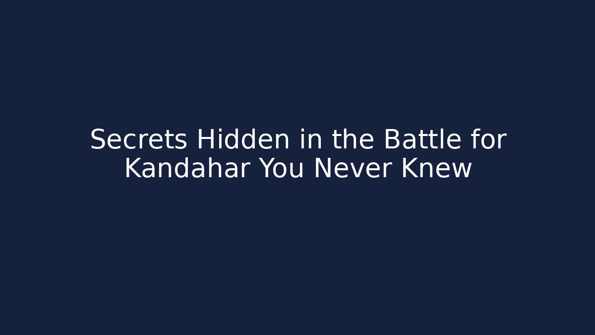 Secrets Hidden in the Battle for Kandahar You Never Knew