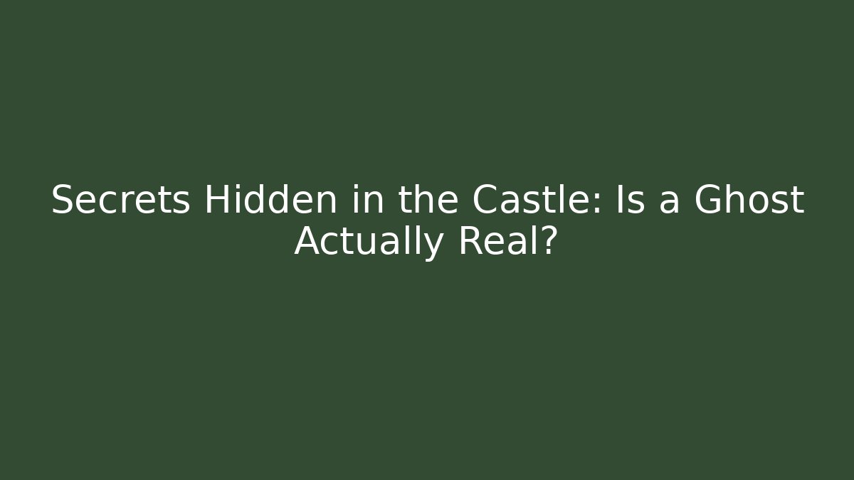 Secrets Hidden in the Castle: Is a Ghost Actually Real?