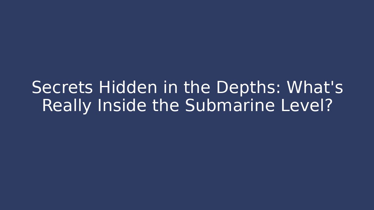 Secrets Hidden in the Depths: What's Really Inside the Submarine Level?