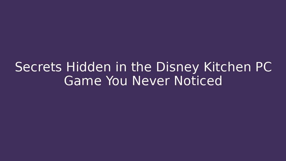 Secrets Hidden in the Disney Kitchen PC Game You Never Noticed - Método de Aprovação