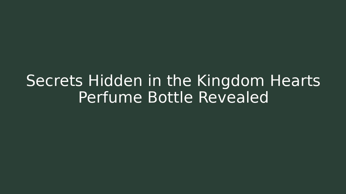 Secrets Hidden in the Kingdom Hearts Perfume Bottle Revealed