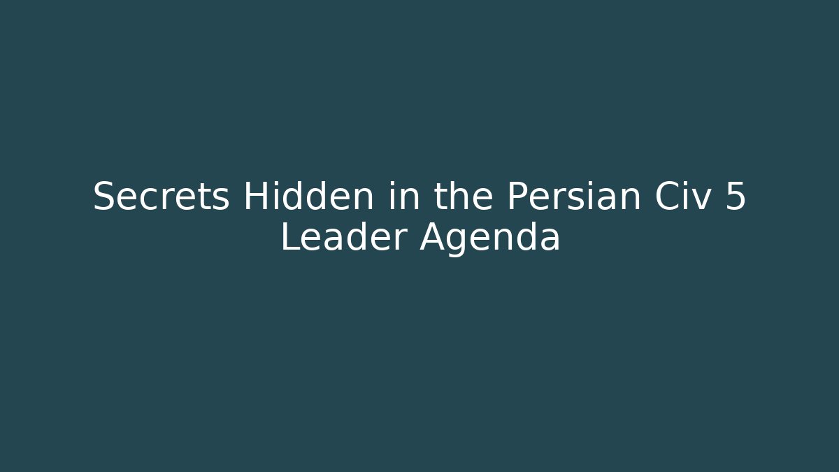 Secrets Hidden in the Persian Civ 5 Leader Agenda