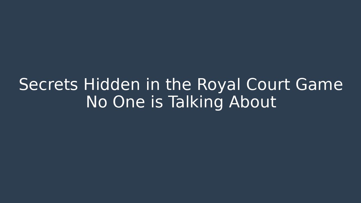 Secrets Hidden in the Royal Court Game No One is Talking About