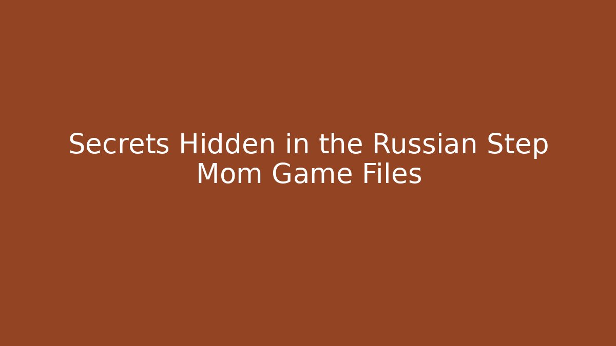 Secrets Hidden in the Russian Step Mom Game Files