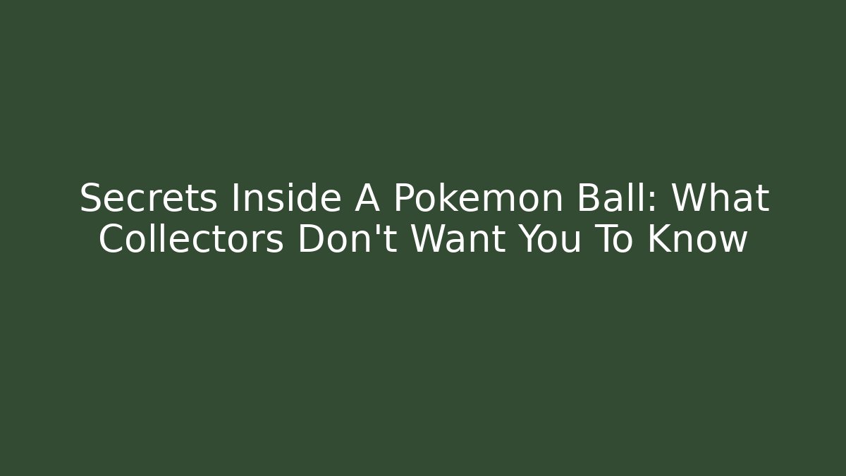 Secrets Inside A Pokemon Ball: What Collectors Don’t Want You To Know