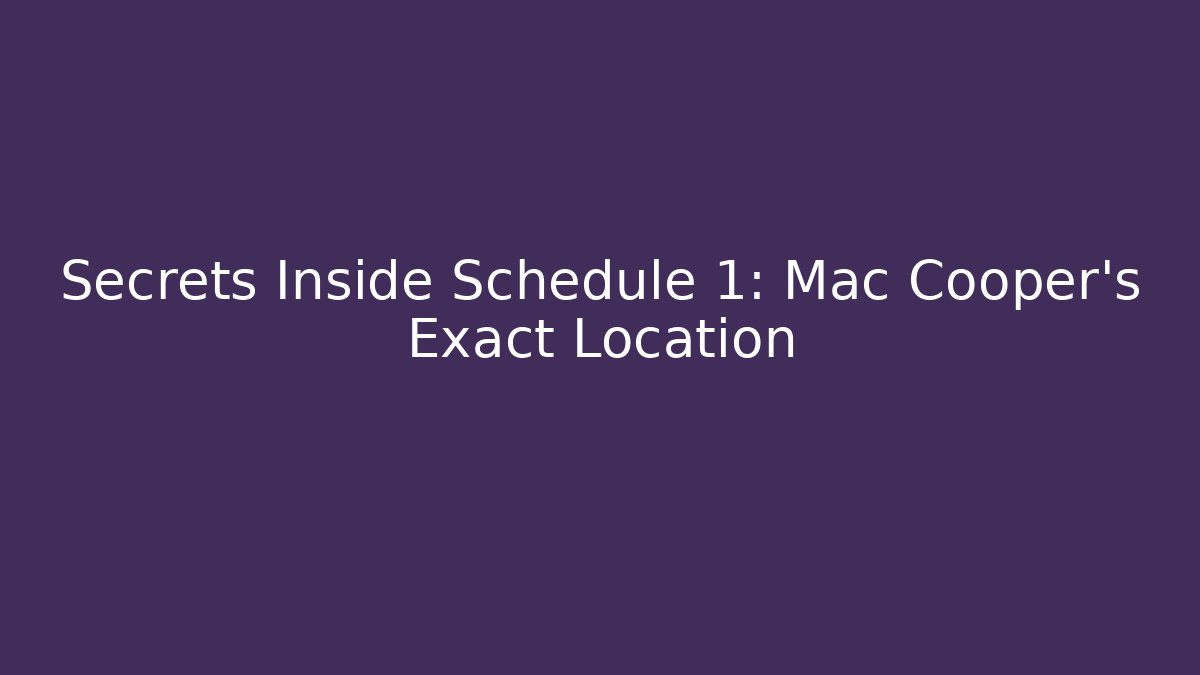 Secrets Inside Schedule 1: Mac Cooper's Exact Location