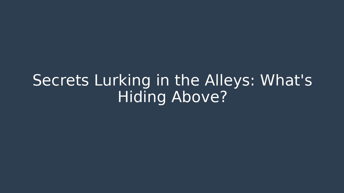 Secrets Lurking in the Alleys: What's Hiding Above?