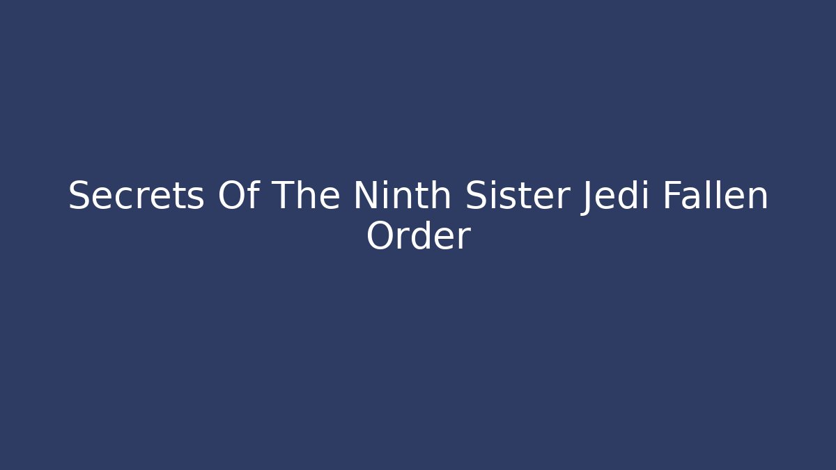 Secrets Of The Ninth Sister Jedi Fallen Order