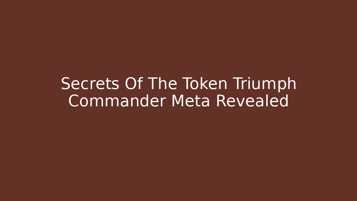 Secrets Of The Token Triumph Commander Meta Revealed