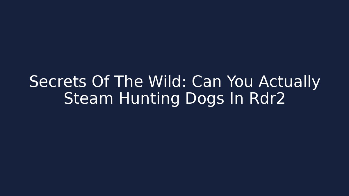 Secrets Of The Wild: Can You Actually Steam Hunting Dogs In Rdr2