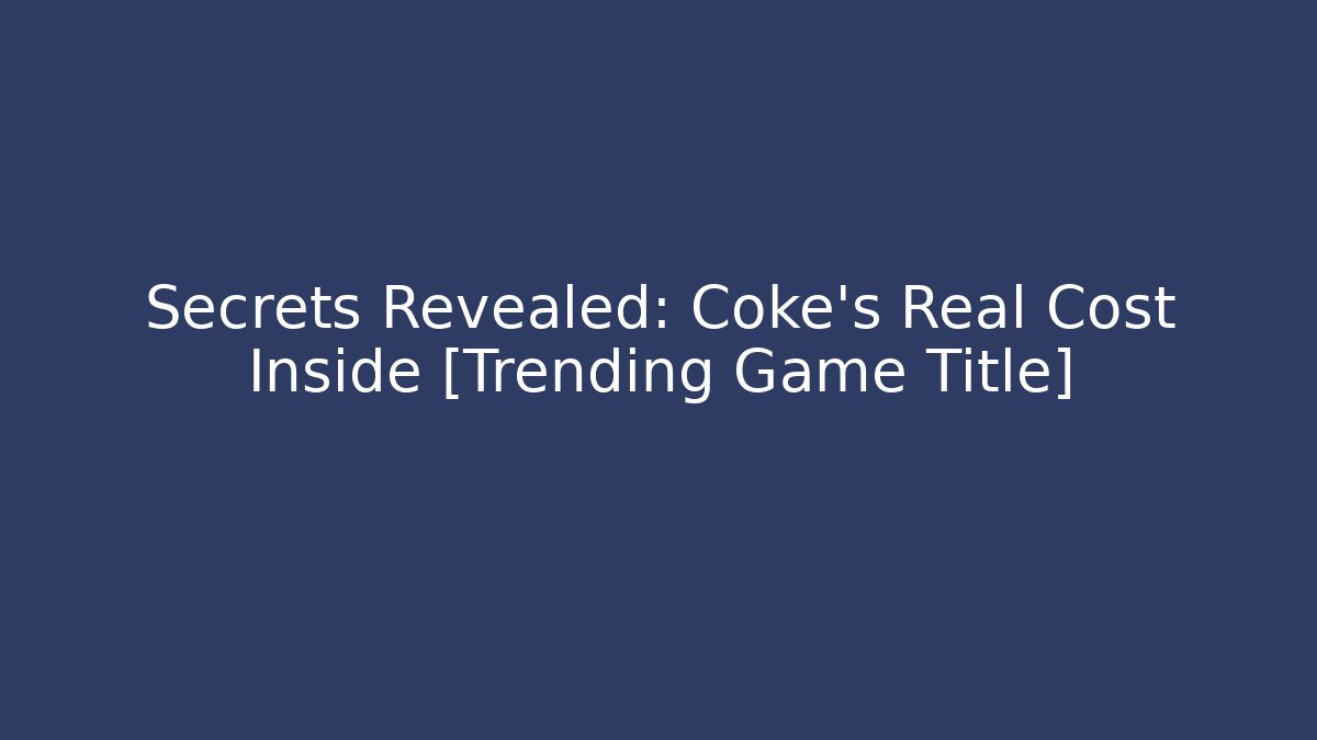 Secrets Revealed: Coke's Real Cost Inside [Trending Game Title]