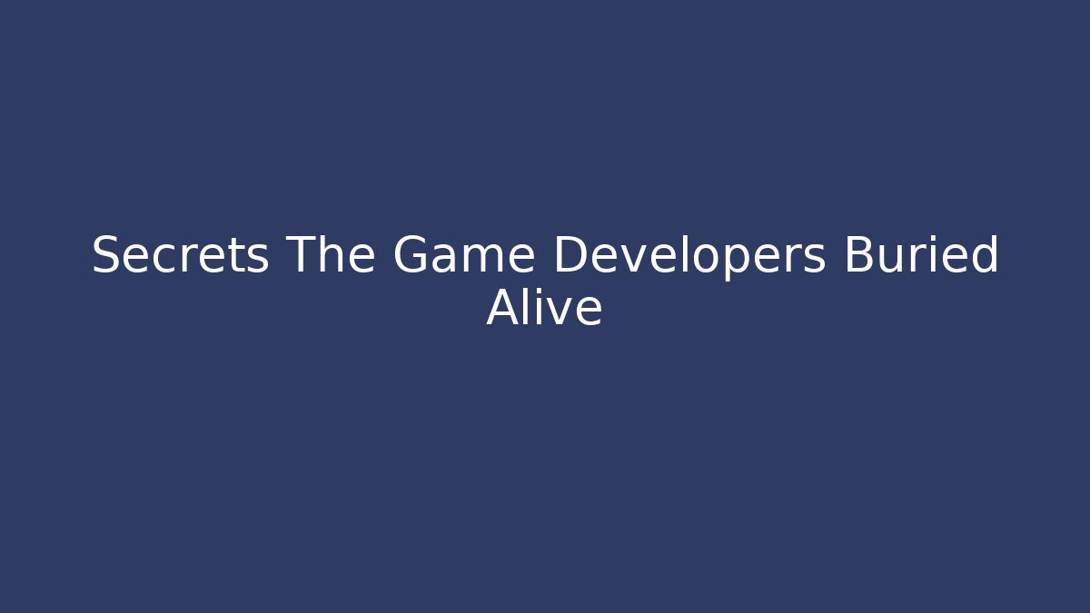 Secrets The Game Developers Buried Alive