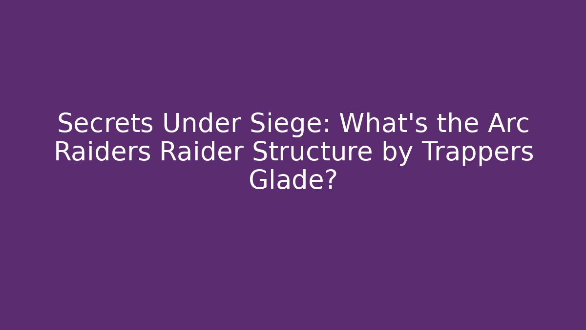 Secrets Under Siege: What's the Arc Raiders Raider Structure by Trappers Glade? - Método de Aprovação