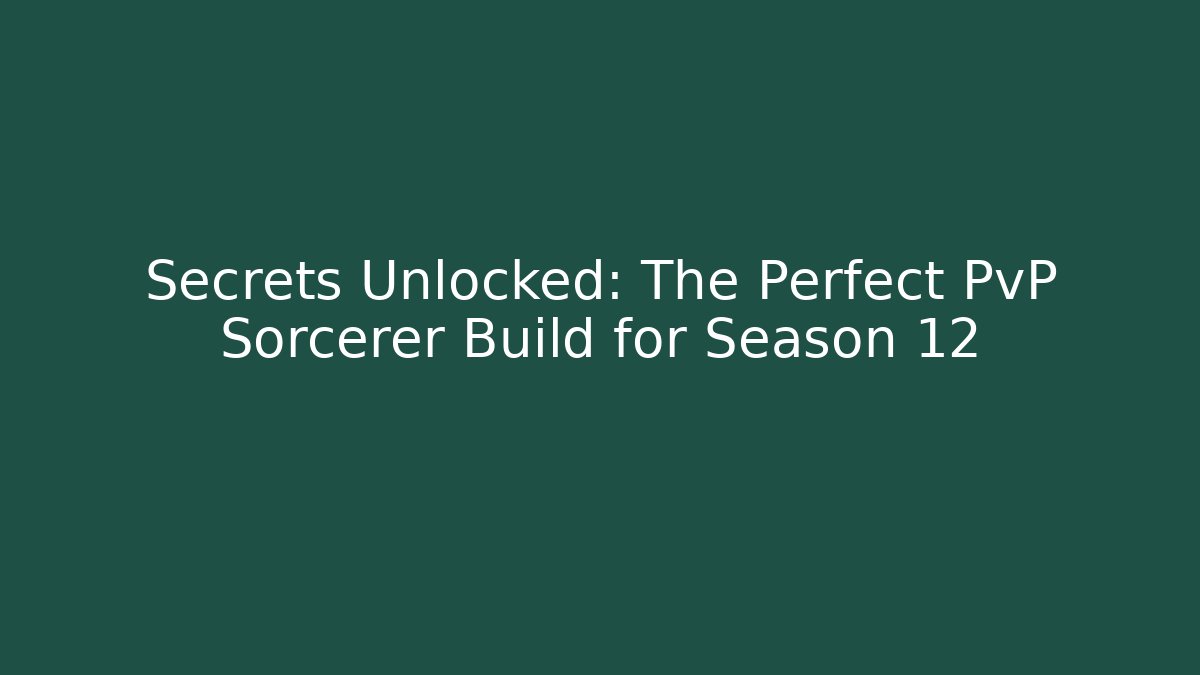 Secrets Unlocked: The Perfect PvP Sorcerer Build for Season 12