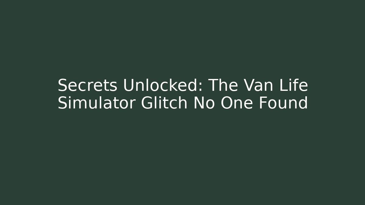 Secrets Unlocked: The Van Life Simulator Glitch No One Found