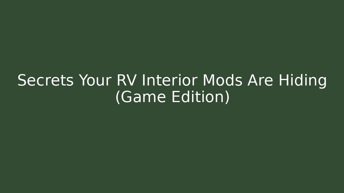 Secrets Your RV Interior Mods Are Hiding (Game Edition)