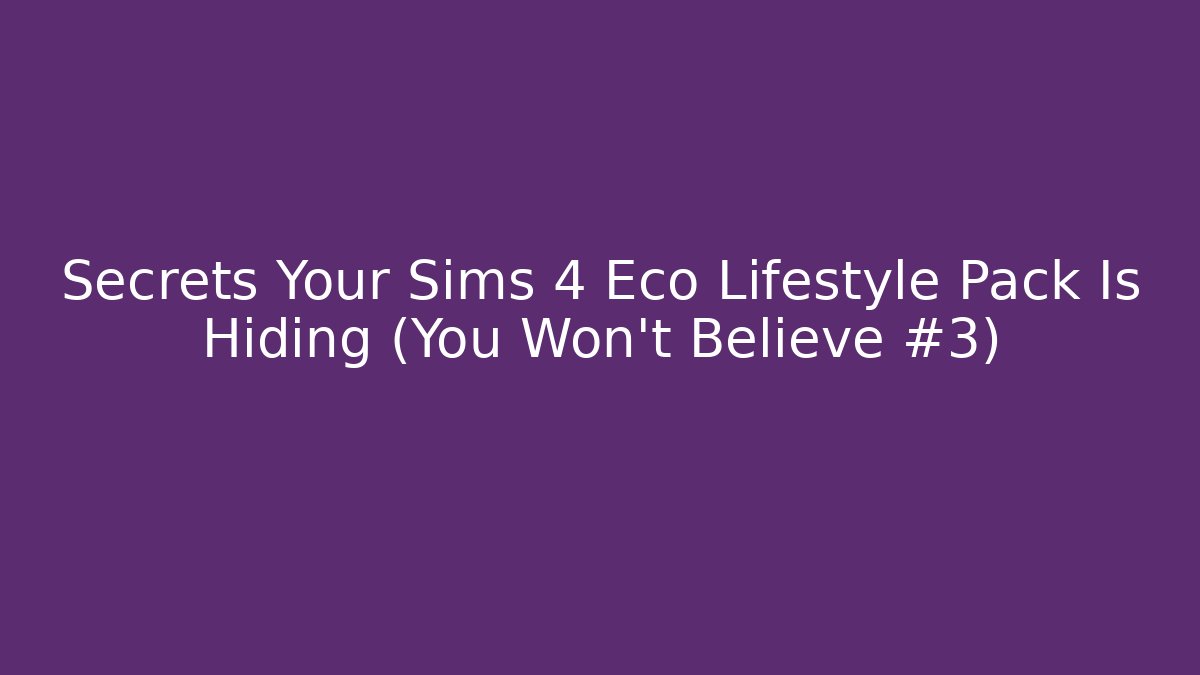 Secrets Your Sims 4 Eco Lifestyle Pack Is Hiding (You Won't Believe #3)