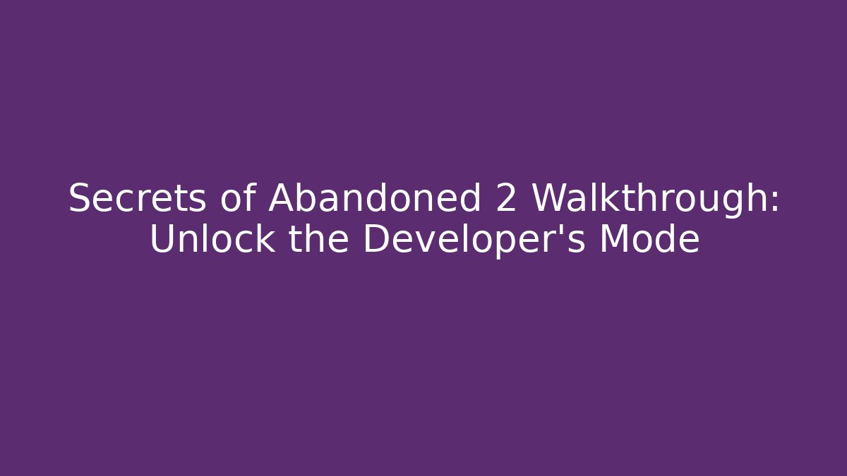 Secrets of Abandoned 2 Walkthrough: Unlock the Developer's Mode