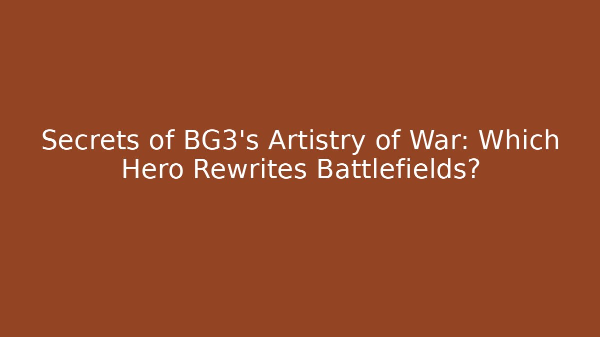 Secrets of BG3's Artistry of War: Which Hero Rewrites Battlefields?