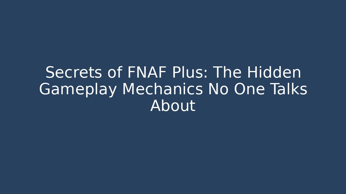 Secrets of FNAF Plus: The Hidden Gameplay Mechanics No One Talks About