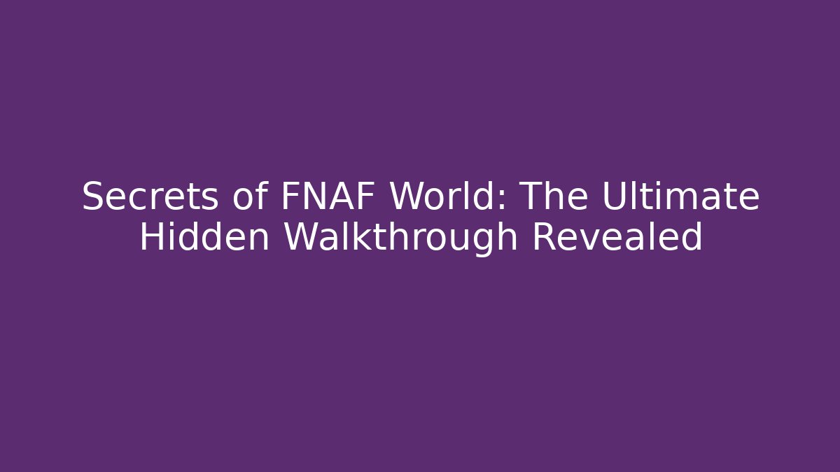 Secrets of FNAF World: The Ultimate Hidden Walkthrough Revealed