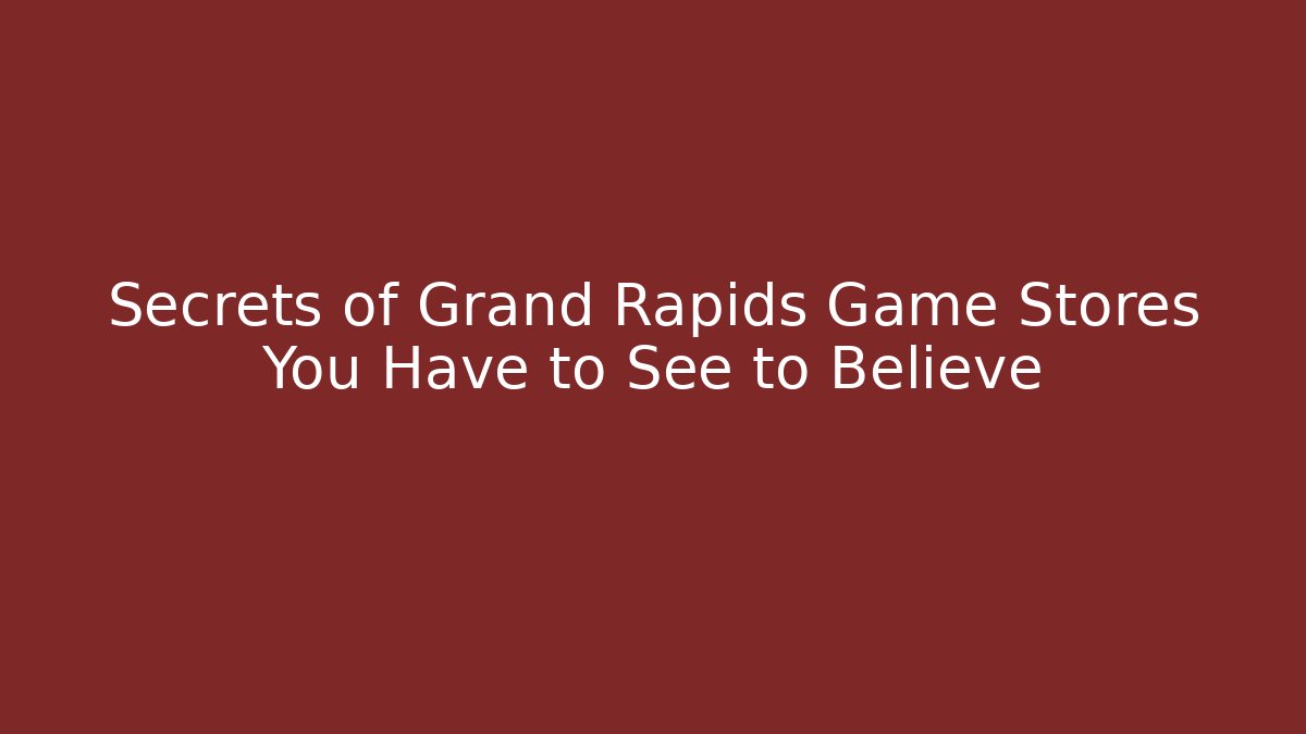 Secrets of Grand Rapids Game Stores You Have to See to Believe