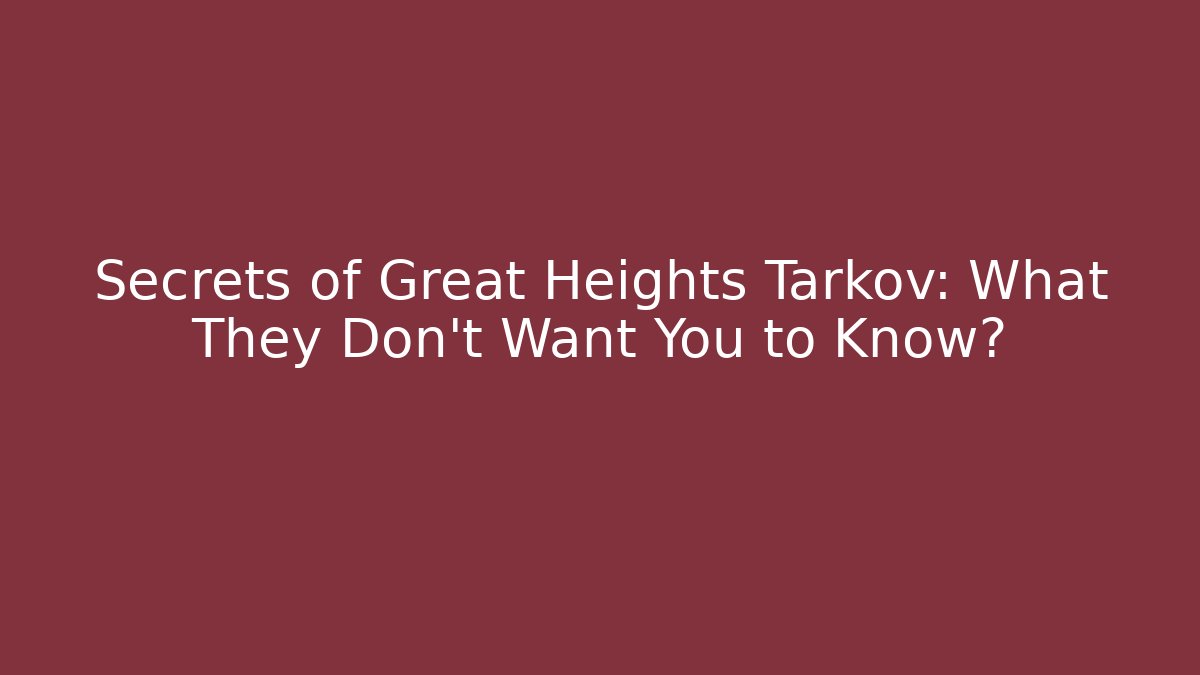 Secrets of Great Heights Tarkov: What They Don't Want You to Know?